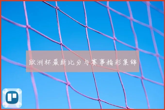 欧洲杯最新比分与赛事精彩集锦