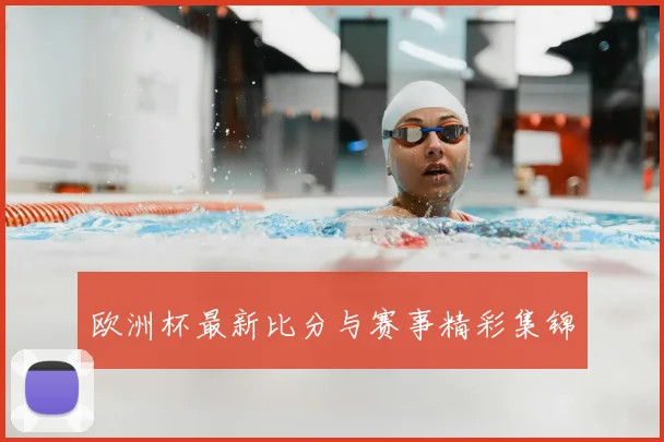 欧洲杯最新比分与赛事精彩集锦
