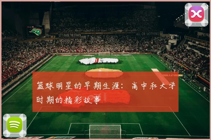 篮球明星的早期生涯：高中和大学时期的精彩故事