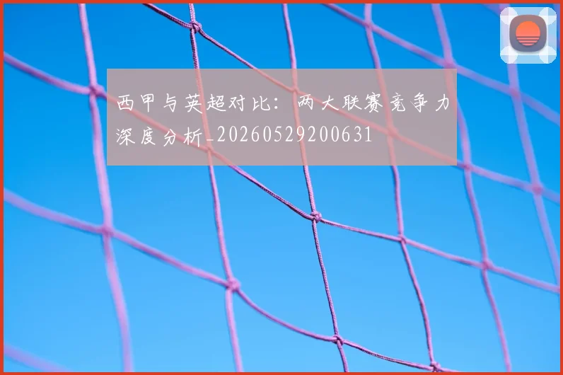 西甲与英超对比:两大联赛竞争力深度分析_20260529200631