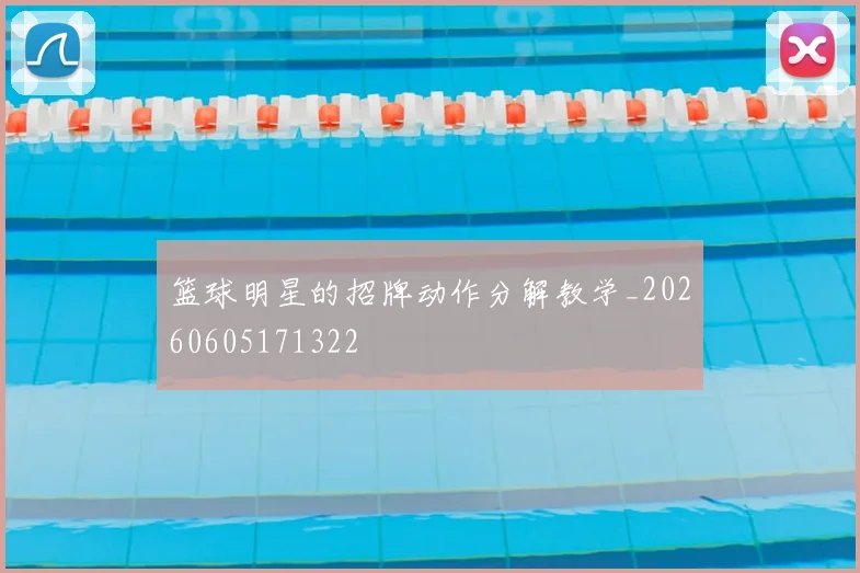 篮球明星的招牌动作分解教学_20260605171322