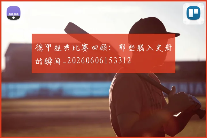 德甲经典比赛回顾:那些载入史册的瞬间_20260606153312