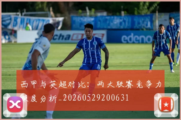 西甲与英超对比:两大联赛竞争力深度分析_20260529200631