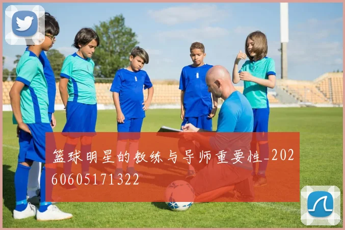 篮球明星的教练与导师重要性_20260605171322