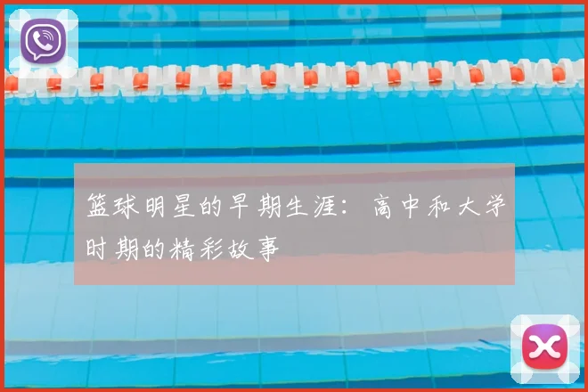 篮球明星的早期生涯:高中和大学时期的精彩故事